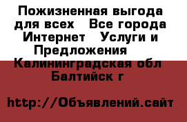 Пожизненная выгода для всех - Все города Интернет » Услуги и Предложения   . Калининградская обл.,Балтийск г.